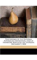 Proceedings of the National Republican Convention, Held at Frankfort, Kentucky, on Thursday, December 9, 1830