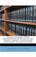 Annales Des Mines, Partie Administrative, Ou Recueil de Lois, Décrets, Arrètés Et Autres Actes Concernant Les Mines Et Usines