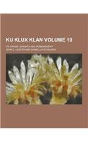 Ku Klux Klan; Its Origin, Growth and Disbandment Volume 10