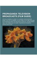 Propaganda Television Broadcasts (Film Guide): Aktuelle Kamera, Al-Aqsa TV, Al-Manar, Der Schwarze Kanal, Hovyiat (TV Series), It's So Funny, Let's Tr(English)