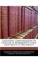 Executive Compensation in Chapter 11 Bankruptcy Cases: How Much Is Too Much?