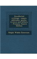 Uncollected Writings: Essays, Addresses, Poems, Reviews and Letters,