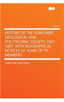 History of the Yorkshire Geological and Polytechnic Society, 1837-1887. with Biographical Notices of Some of Its Members: (English)