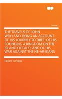 The Travels of John Wryland, Being an Account of His Journey to Tibet, of His Founding a Kingdom on the Island of Palti, and of His War Against the Ne-AR-Bians