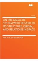 On the Galactic System with Regard to Its Structure, Origin, and Relations in Space