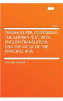 Tannhaeuser, Containing the German Text, with English Translation, and the Music of the Principal Airs