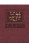 The Works of Thomas a Kempis ...: Sermons to the Novices Regular