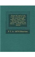 Across the Roof of the World; A Record of Sport and Travel Through Kashmir, Gilgit, Hunza, the Pamirs, Chinese Turkistan, Mongolia and Siberia - Prima