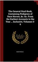 The General Stud-Book, Containing Pedigrees of Race Horses, &c. &c. from the Earliest Accounts to the Year ... Inclusive, Volumes 5-6