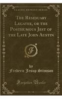 The Residuary Legatee, or the Posthumous Jest of the Late John Austin (Classic Reprint)