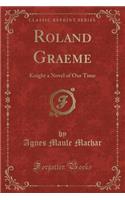 Roland Graeme: Knight a Novel of Our Time (Classic Reprint)