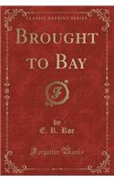 Brought to Bay (Classic Reprint)