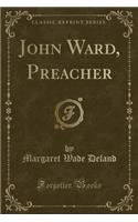 John Ward, Preacher (Classic Reprint)