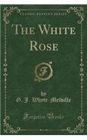 The White Rose (Classic Reprint)