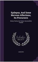 Epilepsy, and Some Nervous Affections, Its Precursors: Being Twenty-Two Cases, Successfully Treated