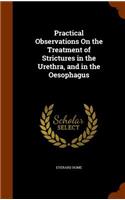 Practical Observations On the Treatment of Strictures in the Urethra, and in the Oesophagus