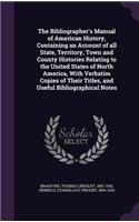 Bibliographer's Manual of American History, Containing an Account of all State, Territory, Town and County Histories Relating to the United States of North America, With Verbatim Copies of Their Titles, and Useful Bibliographical Notes