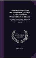 Untersuchungen Über Die Kirchlichen Zustände in Den Kaiserlich Österreichischen Staaten: Die Art Ihrer Entstehung Und Die Ansehung Dieser Zustände Wünschenswerthen Reformen(English)