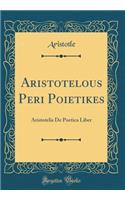 Aristotelous Peri Poietikes: Aristotelis de Poetica Liber (Classic Reprint): Aristotelis de Poetica Liber (Classic Reprint)