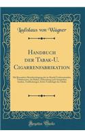 Handbuch Der Tabak-U. Cigarrenfabrikation: Mit Besonderer BerÃ¼cksichtigung Der Im Handel Vorkommenden Tabakssorten, Der Kultur, Zubereitung Und Chemischen Analyse, VerfÃ¤lschungen, Sowie Toxikologie Des Tabaks (Classic Reprint)