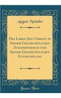 Das Leben Jesu Christi in Seinem Geschichtlichen Zusammenhange Und Seiner Geschichtlichen Entwickelung (Classic Reprint)