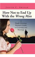 How Not to End Up With the Wrong Man: A Single Christian Woman's Guide to Courtship and Marriage(English)