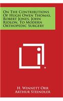 On the Contributions of Hugh Owen Thomas, Robert Jones, John Ridlon, to Modern Orthopedic Surgery
