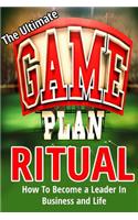 Ultimate Game Plan Ritual: How To Become A Leader In Business And Life(Business & Marketing, Personal Success, Leadership)