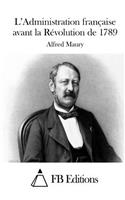L'Administration française avant la Révolution de 1789: (French)