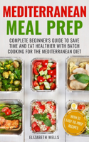 Mediterranean Meal Prep: Complete Beginner's Guide to Save Time and Eat Healthier with Batch Cooking for The Mediterranean Diet