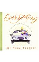 Everything I Need to Know I Learned from My Yoga Teacher