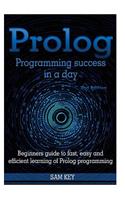 PROLOG Programming Success in a Day: Beginners Guide to Fast, Easy and Efficient Learning of PROLOG Programming