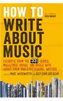 How to Write About Music: Excerpts from the 33 1/3 Series, Magazines, Books and Blogs with Advice from Industry-leading Writers