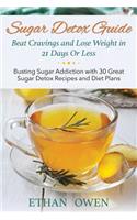 Sugar Detox Guide: Beat Cravings and Lose Weight in 21 Days or Less: Busting Sugar Addiction with 30 Great Sugar Detox Recipes and Diet P