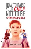 How to Raise Your Child NOT to be a Mass Murderer