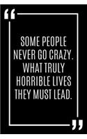 Some people never go crazy. What truly horrible lives they must lead.