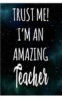 Trust Me! I'm An Amazing Teacher: The perfect gift for the professional in your life - Funny 119 page lined journal!