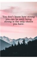 You don't know how strong you can be until being strong is the only choice you have.: Daily Motivation Quotes Sketchbook for Work, School, and Personal Writing - 6x9 120 pages