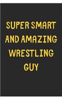 Super Smart And Amazing Wrestling Guy: Lined Journal, 120 Pages, 6 x 9, Funny Wrestling Gift Idea, Black Matte Finish (Super Smart And Amazing Wrestling Guy Journal)