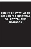I did't know what to get you for Christmas so I got you this notebook