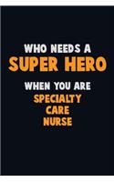Who Need A SUPER HERO, When You Are Specialty care nurse: 6X9 Career Pride 120 pages Writing Notebooks