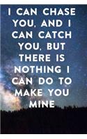 I can chase you, and I can catch you, but there is nothing I can do to make you mine