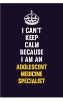 I can't Keep Calm Because I Am An Adolescent medicine specialist