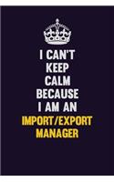I can't Keep Calm Because I Am An Import/Export Manager: Motivational and inspirational career blank lined gift notebook with matte finish