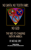 No Santa, No Tooth Fairy, No God--The Need To Challenge Faith In America, 3rd Ed.