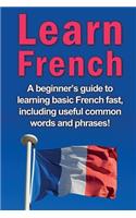 Learn French: A beginner's guide to learning basic French fast, including useful common words and phrases!
