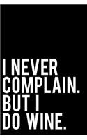 I Never Complain. But I Do Wine.: 110-Page Blank Lined Journal Wine Lover Gift Idea