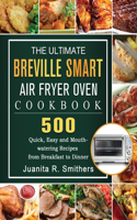 The Ultimate Breville Smart Air Fryer Oven Cookbook: 500 Quick, Easy and Mouth-watering Recipes from Breakfast to Dinner