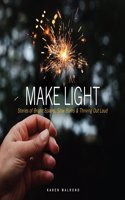 Make Light: Stories of Bright Sparks, Slow Burns & Thriving Out Loud