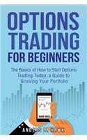 Options Trading for Beginners: The Basics of How to Start Options Trading Today, a Guide to Growing Your Portfolio